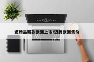 迈腾最新款欧洲上市/迈腾欧洲售价