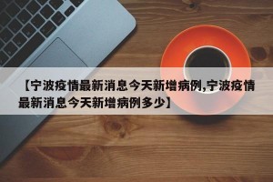 【宁波疫情最新消息今天新增病例,宁波疫情最新消息今天新增病例多少】