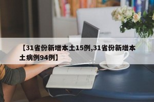 【31省份新增本土15例,31省份新增本土病例94例】