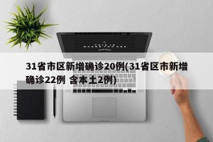 31省市区新增确诊20例(31省区市新增确诊22例 含本土2例)