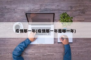 疫情那一年(疫情那一年是哪一年)