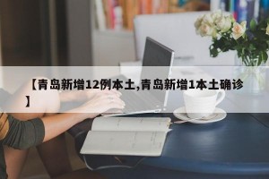 【青岛新增12例本土,青岛新增1本土确诊】