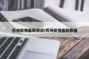 苏州疫情最新状况/苏州疫情最新数据