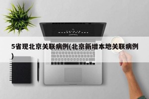 5省现北京关联病例(北京新增本地关联病例)