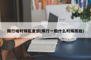 限行啥时候能查到(限行一般什么时候抓拍)