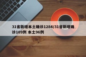 31省新增本土确诊1284/31省新增确诊109例 本土96例