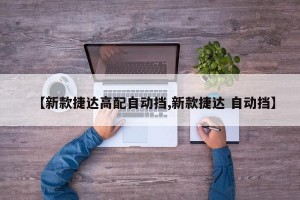 【新款捷达高配自动挡,新款捷达 自动挡】