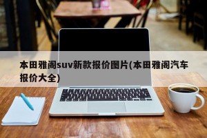 本田雅阁suv新款报价图片(本田雅阁汽车报价大全)