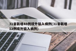 31省新增48例境外输入病例(31省新增12例境外输入病例)