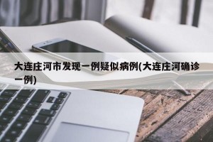 大连庄河市发现一例疑似病例(大连庄河确诊一例)
