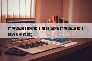 广东新增10例本土确诊病例(广东新增本土确诊6例详情)