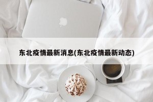 东北疫情最新消息(东北疫情最新动态)