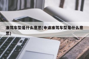 准驾车型是什么意思(申请准驾车型是什么意思)