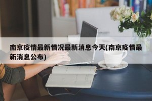 南京疫情最新情况最新消息今天(南京疫情最新消息公布)