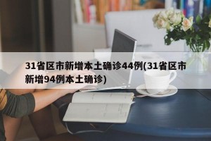 31省区市新增本土确诊44例(31省区市新增94例本土确诊)