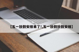 【五一放假安排来了!,五一放假放假安排】