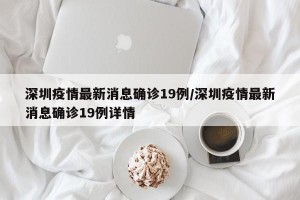 深圳疫情最新消息确诊19例/深圳疫情最新消息确诊19例详情