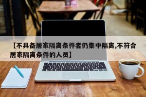 【不具备居家隔离条件者仍集中隔离,不符合居家隔离条件的人员】