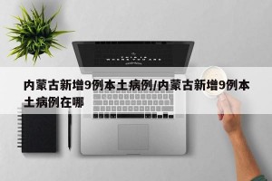 内蒙古新增9例本土病例/内蒙古新增9例本土病例在哪