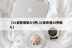 【31省新增输入9例,31省新增18例输入】