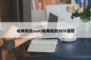 哈弗新款suv/哈弗新款SUV谍照