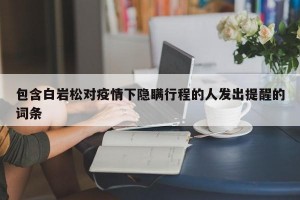 包含白岩松对疫情下隐瞒行程的人发出提醒的词条