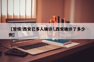 【警惕!西安已多人确诊!,西安确诊了多少例】