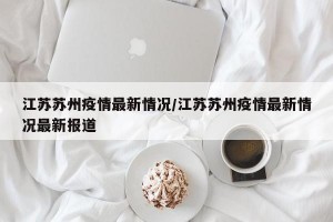 江苏苏州疫情最新情况/江苏苏州疫情最新情况最新报道