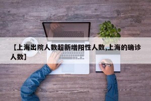 【上海出院人数超新增阳性人数,上海的确诊人数】