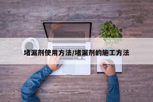 堵漏剂使用方法/堵漏剂的施工方法