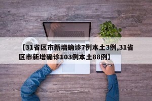 【31省区市新增确诊7例本土3例,31省区市新增确诊103例本土88例】