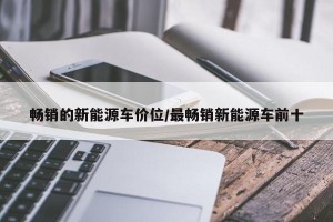 畅销的新能源车价位/最畅销新能源车前十