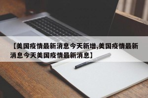 【美国疫情最新消息今天新增,美国疫情最新消息今天美国疫情最新消息】