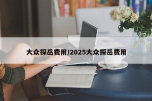 大众探岳费用/2025大众探岳费用