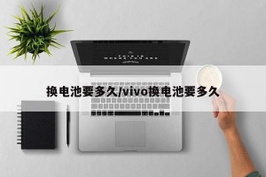 换电池要多久/vivo换电池要多久