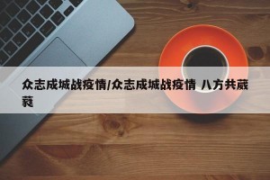 众志成城战疫情/众志成城战疫情 八方共葳蕤