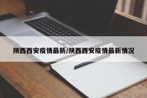 陕西西安疫情最新/陕西西安疫情最新情况