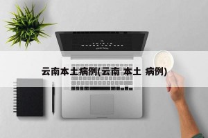 云南本土病例(云南 本土 病例)