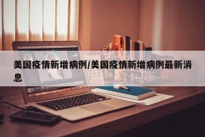 美国疫情新增病例/美国疫情新增病例最新消息