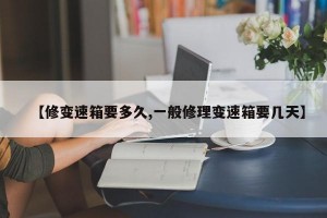 【修变速箱要多久,一般修理变速箱要几天】
