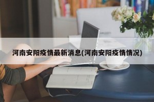 河南安阳疫情最新消息(河南安阳疫情情况)