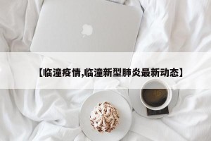 【临潼疫情,临潼新型肺炎最新动态】