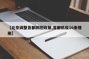 【北京调整首都防控政策,首都防疫16条措施】