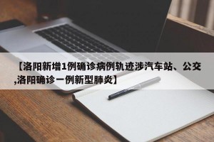 【洛阳新增1例确诊病例轨迹涉汽车站、公交,洛阳确诊一例新型肺炎】