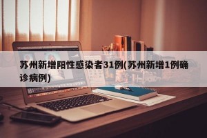 苏州新增阳性感染者31例(苏州新增1例确诊病例)