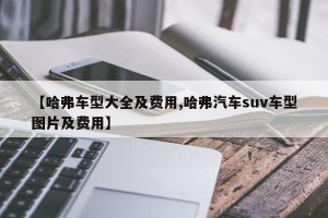【哈弗车型大全及费用,哈弗汽车suv车型图片及费用】