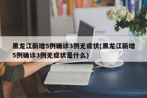 黑龙江新增5例确诊3例无症状(黑龙江新增5例确诊3例无症状是什么)