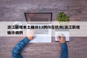 浙江新增本土确诊13例均在杭州/浙江新增确诊病例