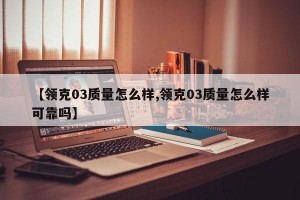 【领克03质量怎么样,领克03质量怎么样可靠吗】