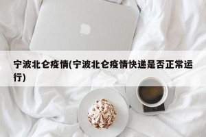宁波北仑疫情(宁波北仑疫情快递是否正常运行)